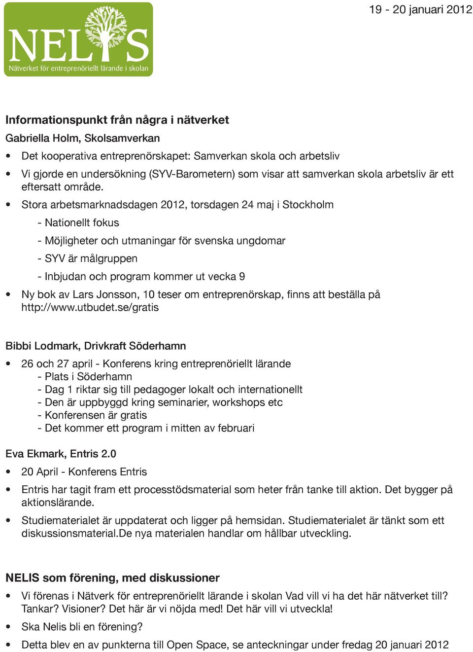 Stora arbetsmarknadsdagen 2012, torsdagen 24 maj i Stockholm - Nationellt fokus - Möjligheter och utmaningar för svenska ungdomar - SYV är målgruppen - Inbjudan och program kommer ut vecka 9 Ny bok