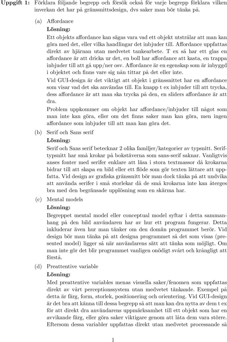 Affordance uppfattas direkt av hjärnan utan medvetet tankearbete. T ex så har ett glas en affordance är att dricka ur det, en boll har affordance att kasta, en trappa inbjuder till att gå upp/ner osv.