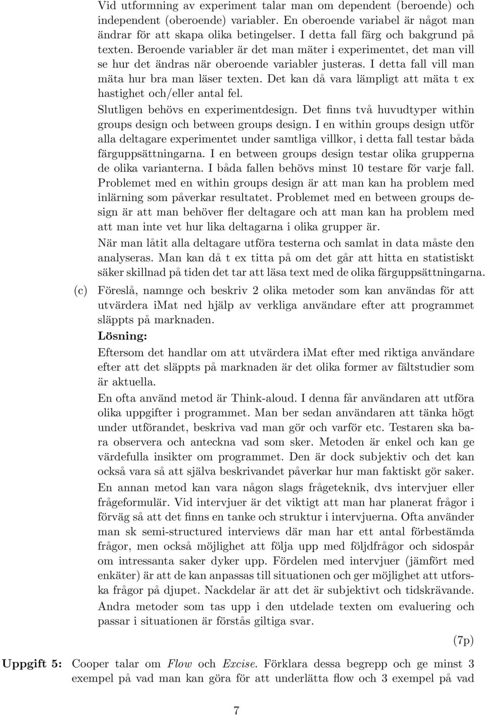 I detta fall vill man mäta hur bra man läser texten. Det kan då vara lämpligt att mäta t ex hastighet och/eller antal fel. Slutligen behövs en experimentdesign.