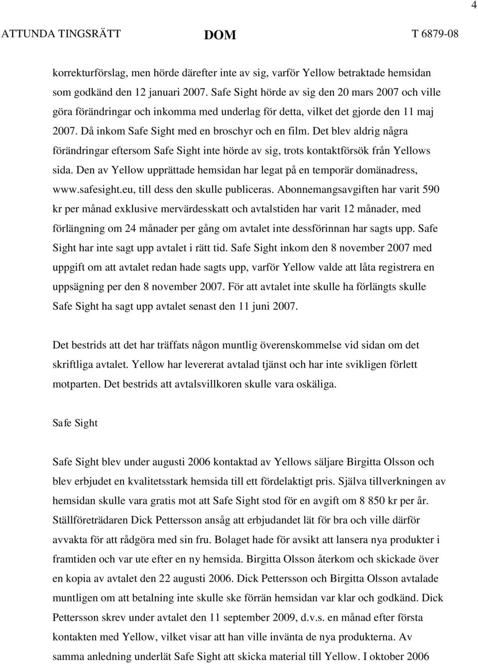 Det blev aldrig några förändringar eftersom Safe Sight inte hörde av sig, trots kontaktförsök från Yellows sida. Den av Yellow upprättade hemsidan har legat på en temporär domänadress, www.safesight.