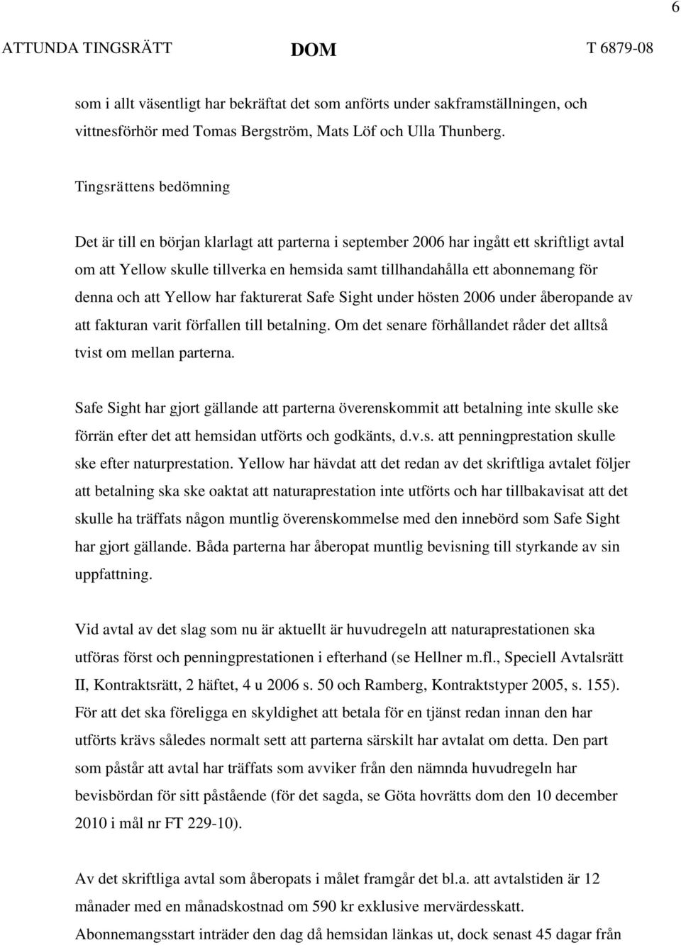 denna och att Yellow har fakturerat Safe Sight under hösten 2006 under åberopande av att fakturan varit förfallen till betalning. Om det senare förhållandet råder det alltså tvist om mellan parterna.