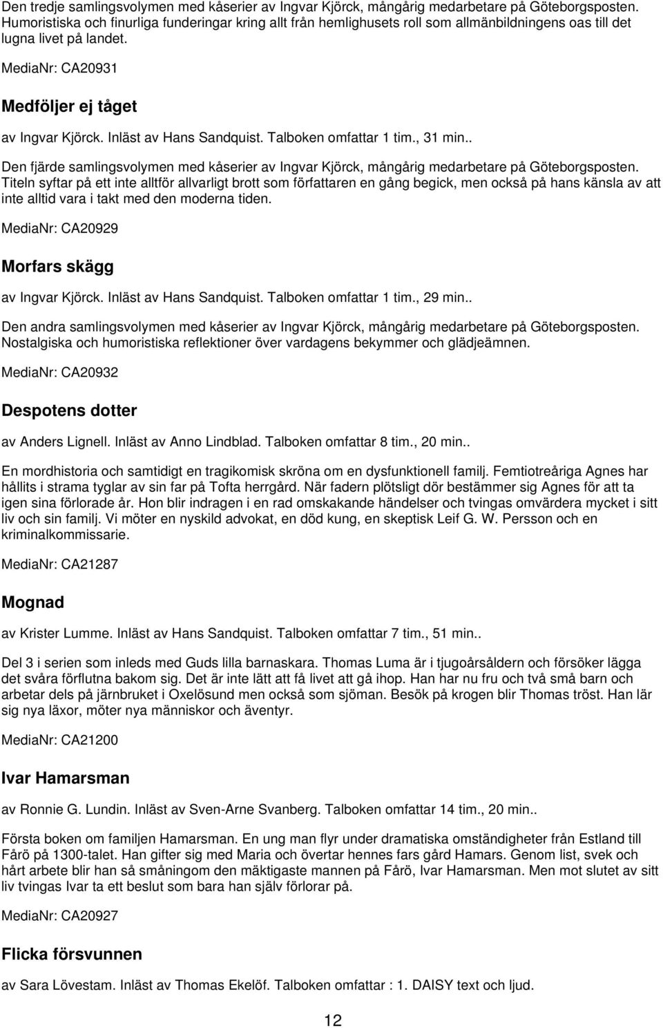 Inläst av Hans Sandquist. Talboken omfattar 1 tim., 31 min.. Den fjärde samlingsvolymen med kåserier av Ingvar Kjörck, mångårig medarbetare på Göteborgsposten.