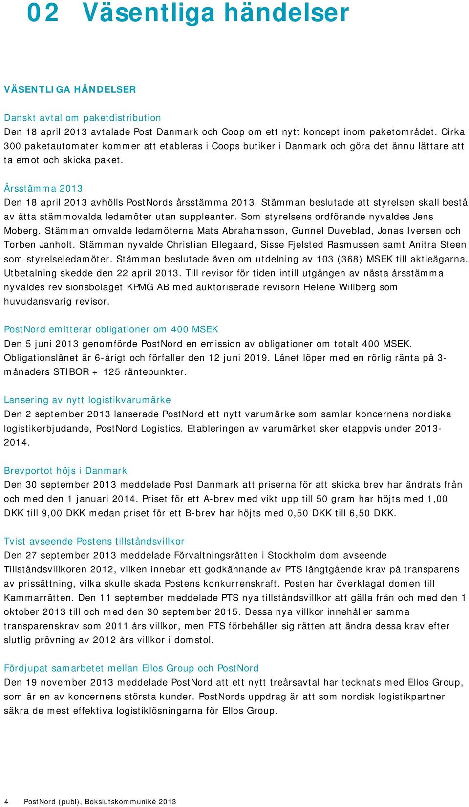 Stämman beslutade att styrelsen skall bestå av åtta stämmovalda ledamöter utan suppleanter. Som styrelsens ordförande nyvaldes Jens Moberg.