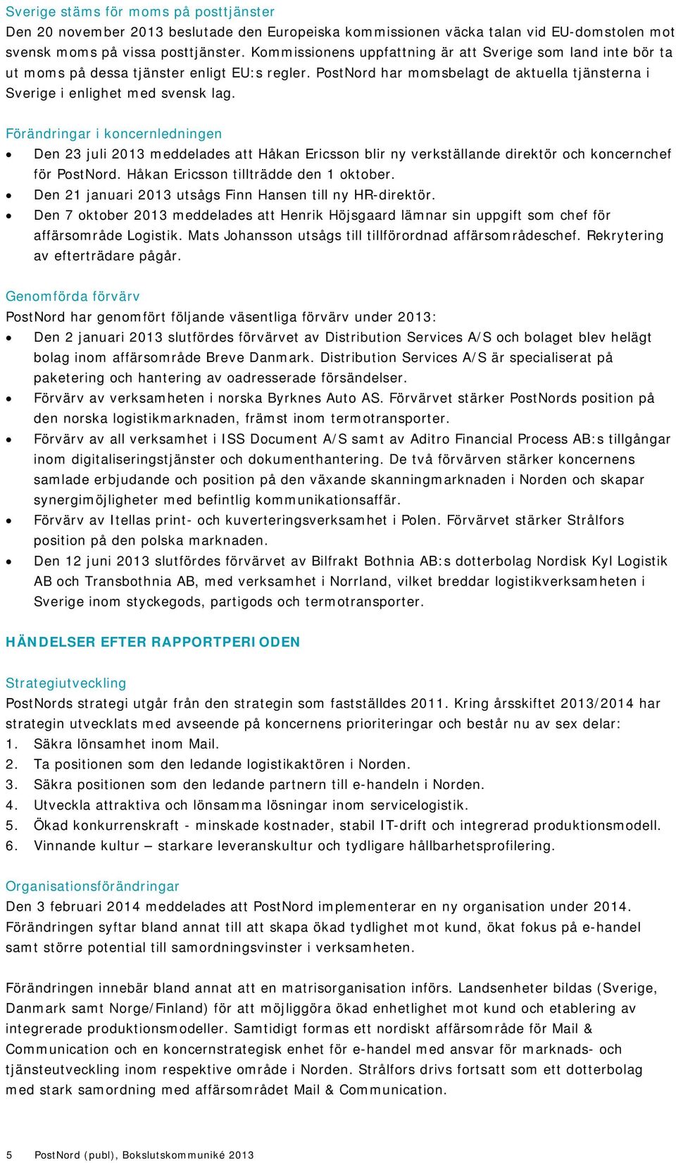 Förändringar i koncernledningen Den 23 juli 2013 meddelades att Håkan Ericsson blir ny verkställande direktör och koncernchef för PostNord. Håkan Ericsson tillträdde den 1 oktober.