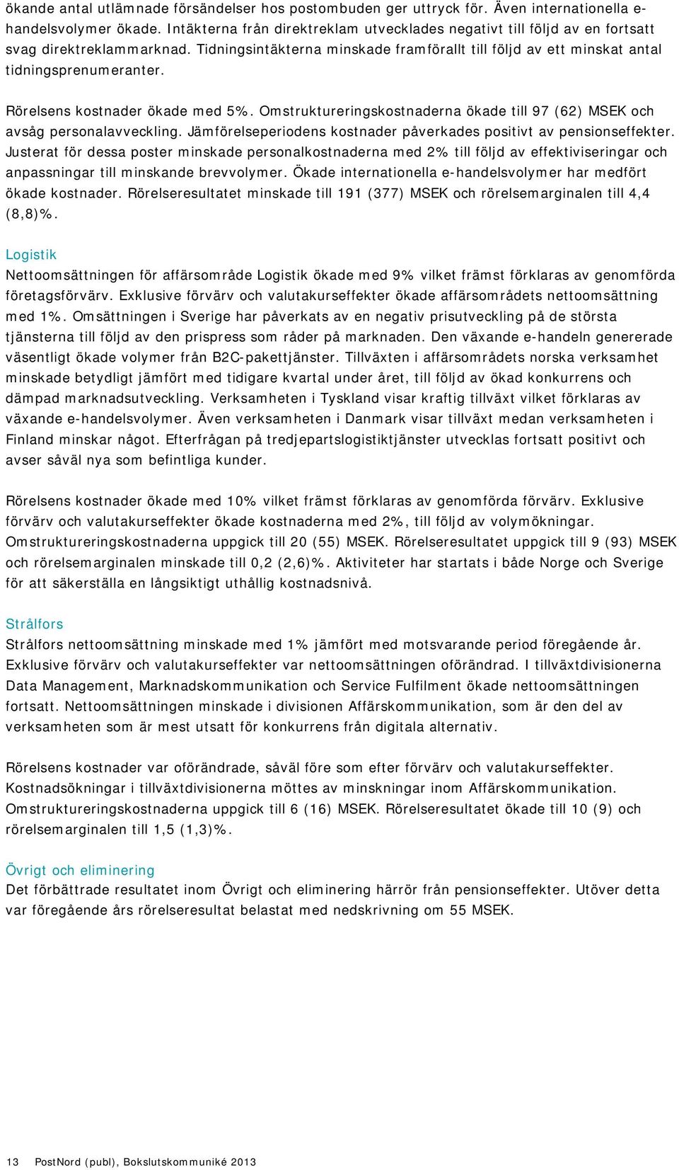 Rörelsens kostnader ökade med 5%. Omstruktureringskostnaderna ökade till 97 (62) MSEK och avsåg personalavveckling. Jämförelseperiodens kostnader påverkades positivt av pensionseffekter.