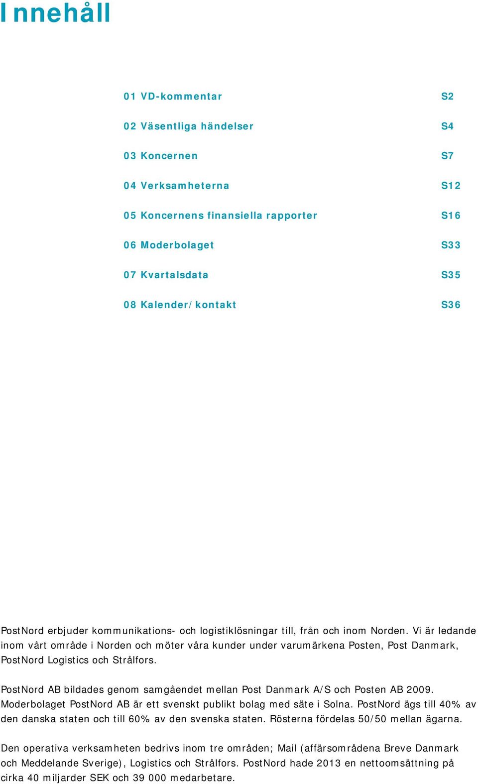 Vi är ledande inom vårt område i Norden och möter våra kunder under varumärkena Posten, Post Danmark, PostNord Logistics och Strålfors.