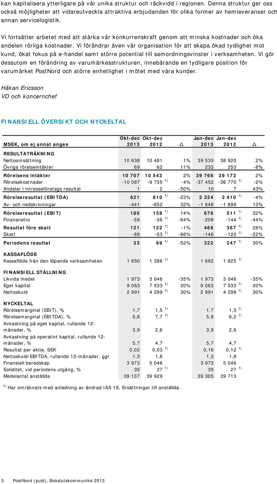 Vi fortsätter arbetet med att stärka vår konkurrenskraft genom att minska kostnader och öka andelen rörliga kostnader.