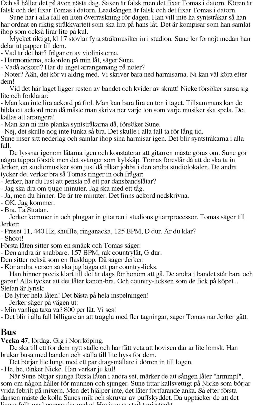 Det är kompisar som han samlat ihop som också lirar lite på kul. Mycket riktigt, kl 17 stövlar fyra stråkmusiker in i studion. Sune ler förnöjt medan han delar ut papper till dem. - Vad är det här?