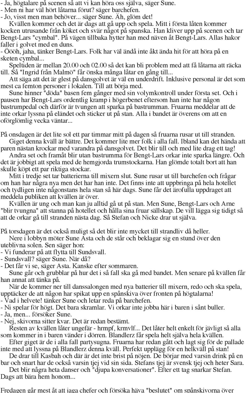 På vägen tillbaka hytter han med näven åt Bengt-Lars. Allas hakor faller i golvet med en duns. - Öööh, jaha, tänker Bengt-Lars. Folk har väl ändå inte åkt ända hit för att höra på en sketen cymbal.