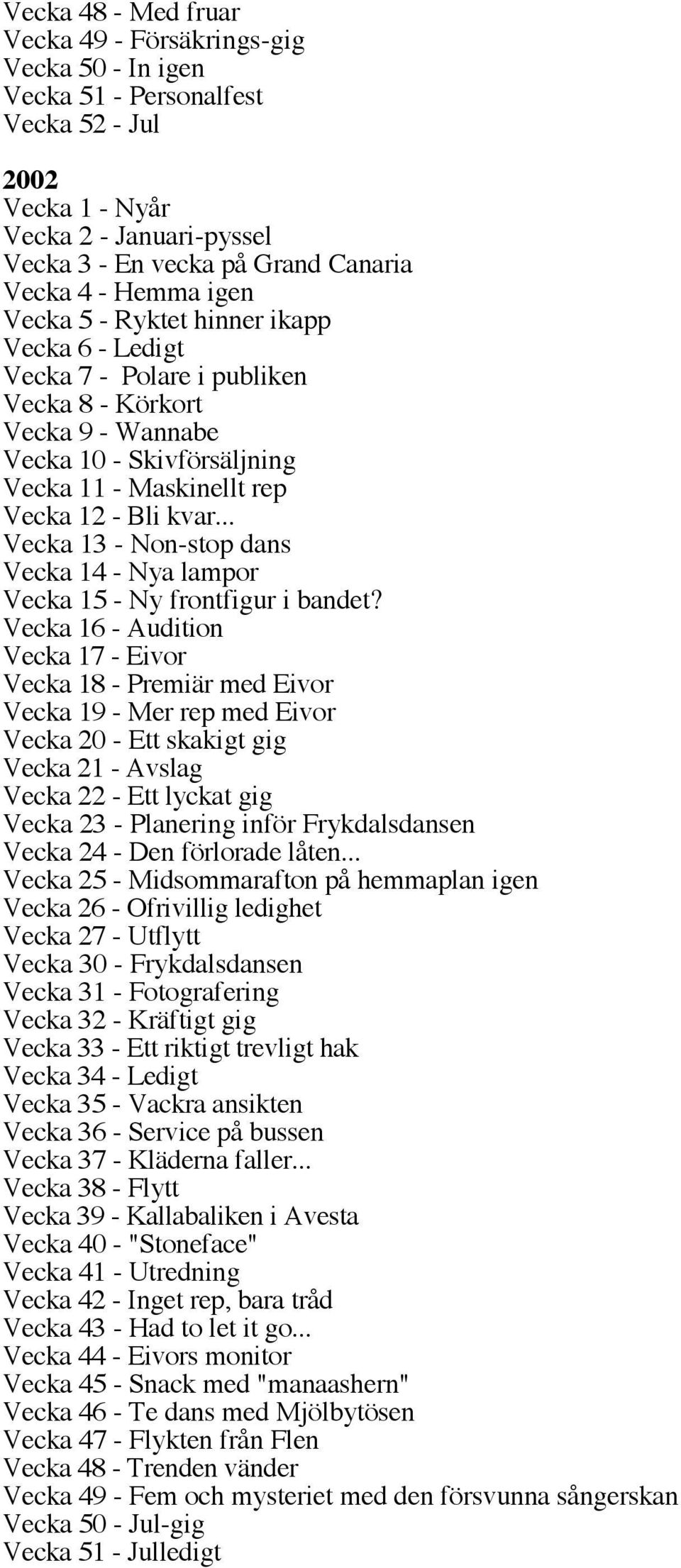 .. Vecka 13 - Non-stop dans Vecka 14 - Nya lampor Vecka 15 - Ny frontfigur i bandet?