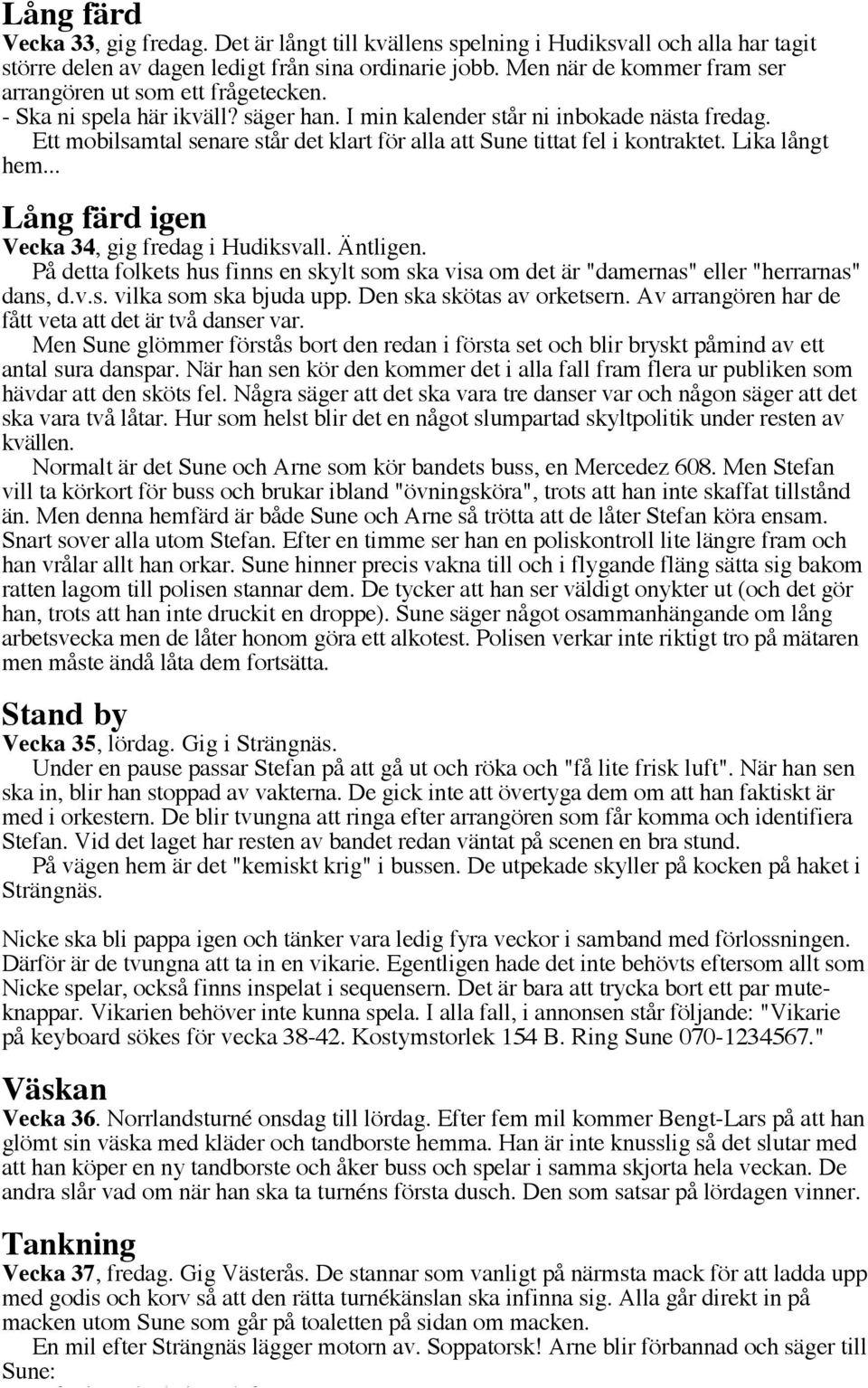 Ett mobilsamtal senare står det klart för alla att Sune tittat fel i kontraktet. Lika långt hem... Lång färd igen Vecka 34, gig fredag i Hudiksvall. Äntligen.