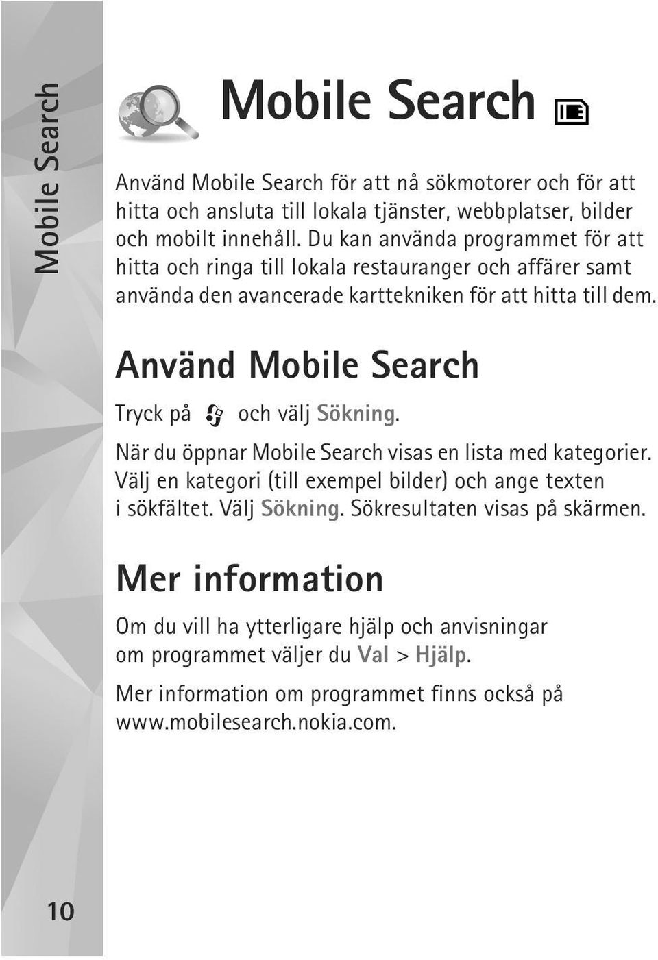 Använd Mobile Search Tryck på och välj Sökning. När du öppnar Mobile Search visas en lista med kategorier. Välj en kategori (till exempel bilder) och ange texten i sökfältet.