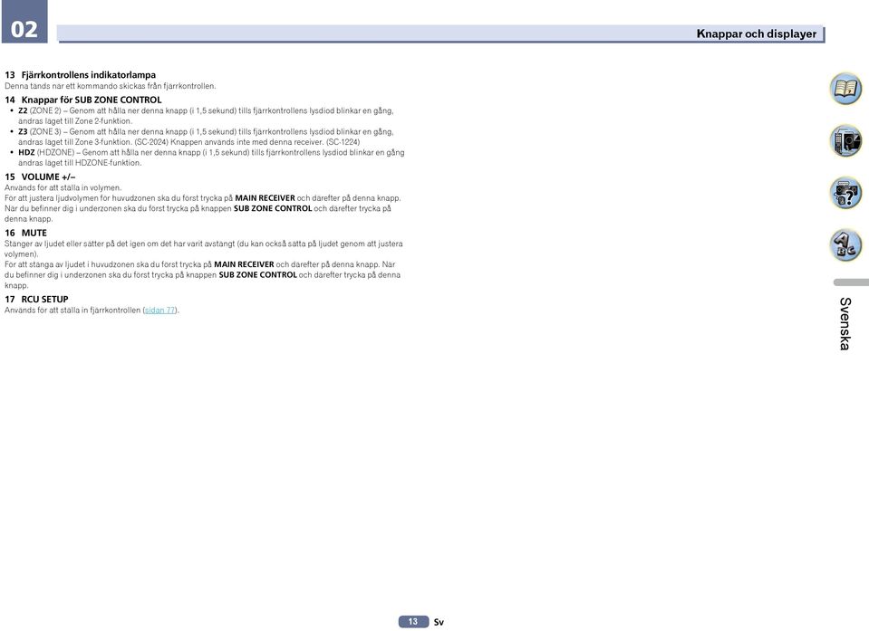 ! Z3 (ZONE 3) Genom att hålla ner denna knapp (i 1,5 sekund) tills fjärrkontrollens lysdiod blinkar en gång, ändras läget till Zone 3-funktion. (SC-2024) Knappen används inte med denna receiver.