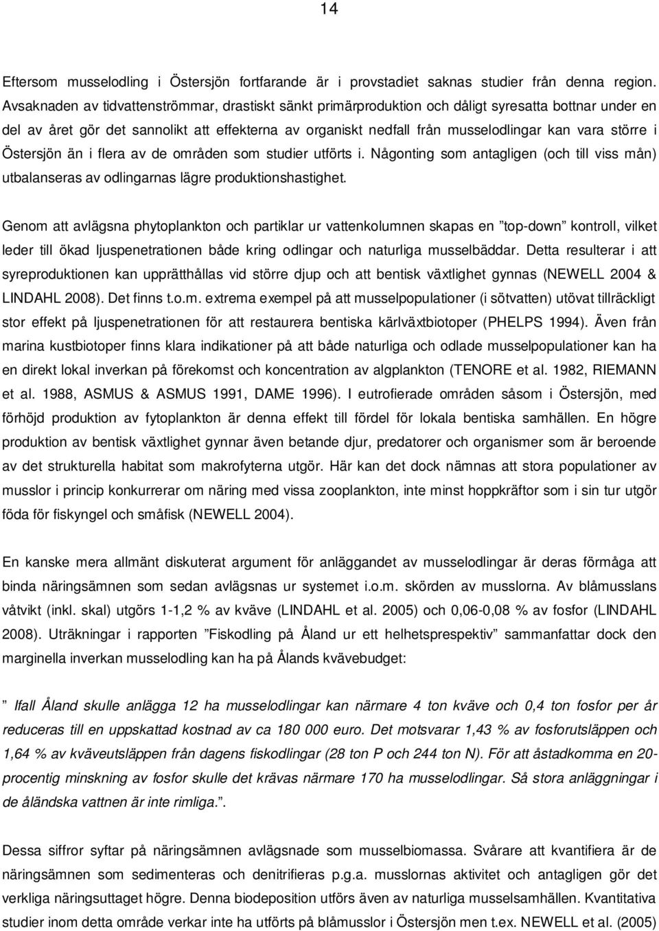 större i Östersjön än i flera av de områden som studier utförts i. Någonting som antagligen (och till viss mån) utbalanseras av odlingarnas lägre produktionshastighet.