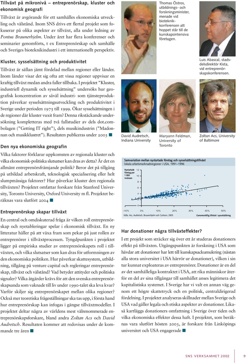 Under året har flera konferenser och seminarier genomförts, t ex Entreprenörskap och samhälle och Sveriges bioteknikindustri i ett internationellt perspektiv.