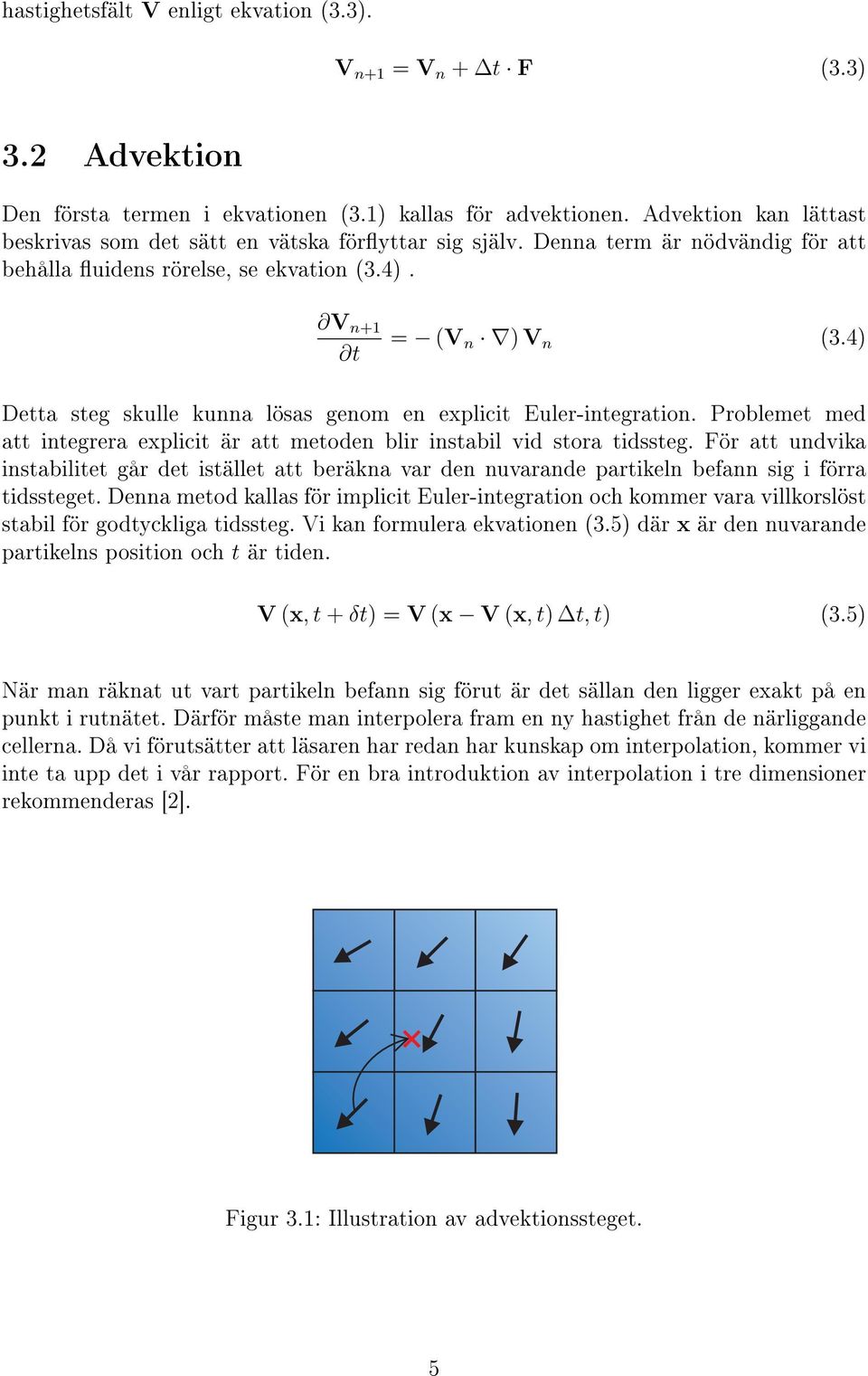 4) Detta steg skulle kunna lösas genom en explicit Euler-integration. Problemet med att integrera explicit är att metoden blir instabil vid stora tidssteg.