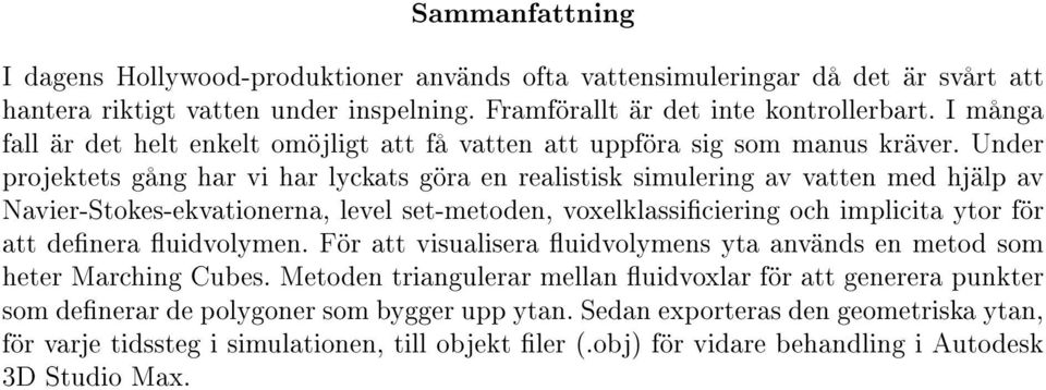 Under projektets gång har vi har lyckats göra en realistisk simulering av vatten med hjälp av Navier-Stokes-ekvationerna, level set-metoden, voxelklassiciering och implicita ytor för att denera