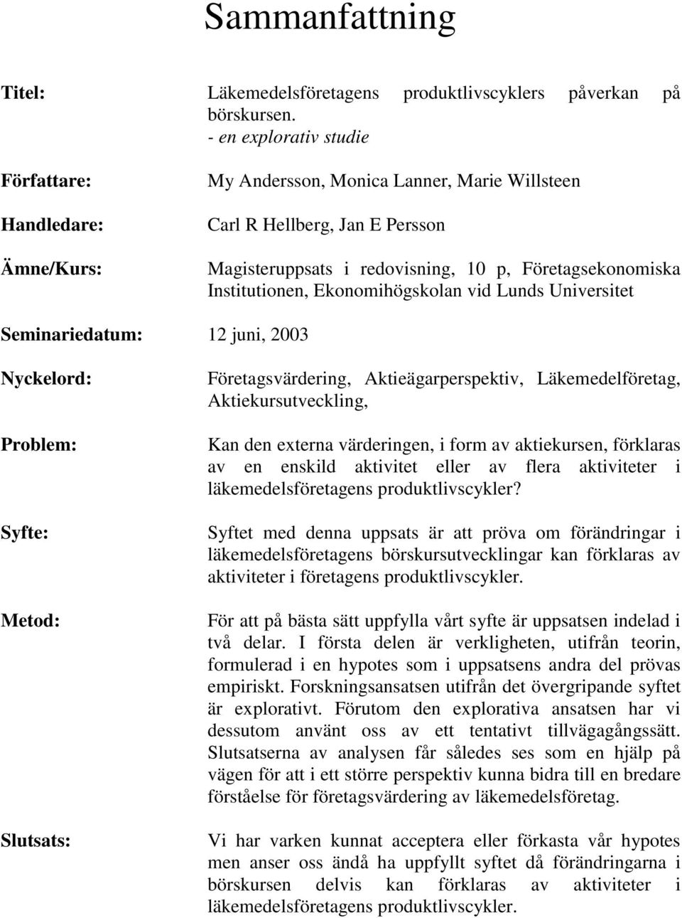 Institutionen, Ekonomihögskolan vid Lunds Universitet Seminariedatum: 12 juni, 2003 Nyckelord: Problem: Syfte: Metod: Slutsats: Företagsvärdering, Aktieägarperspektiv, Läkemedelföretag,