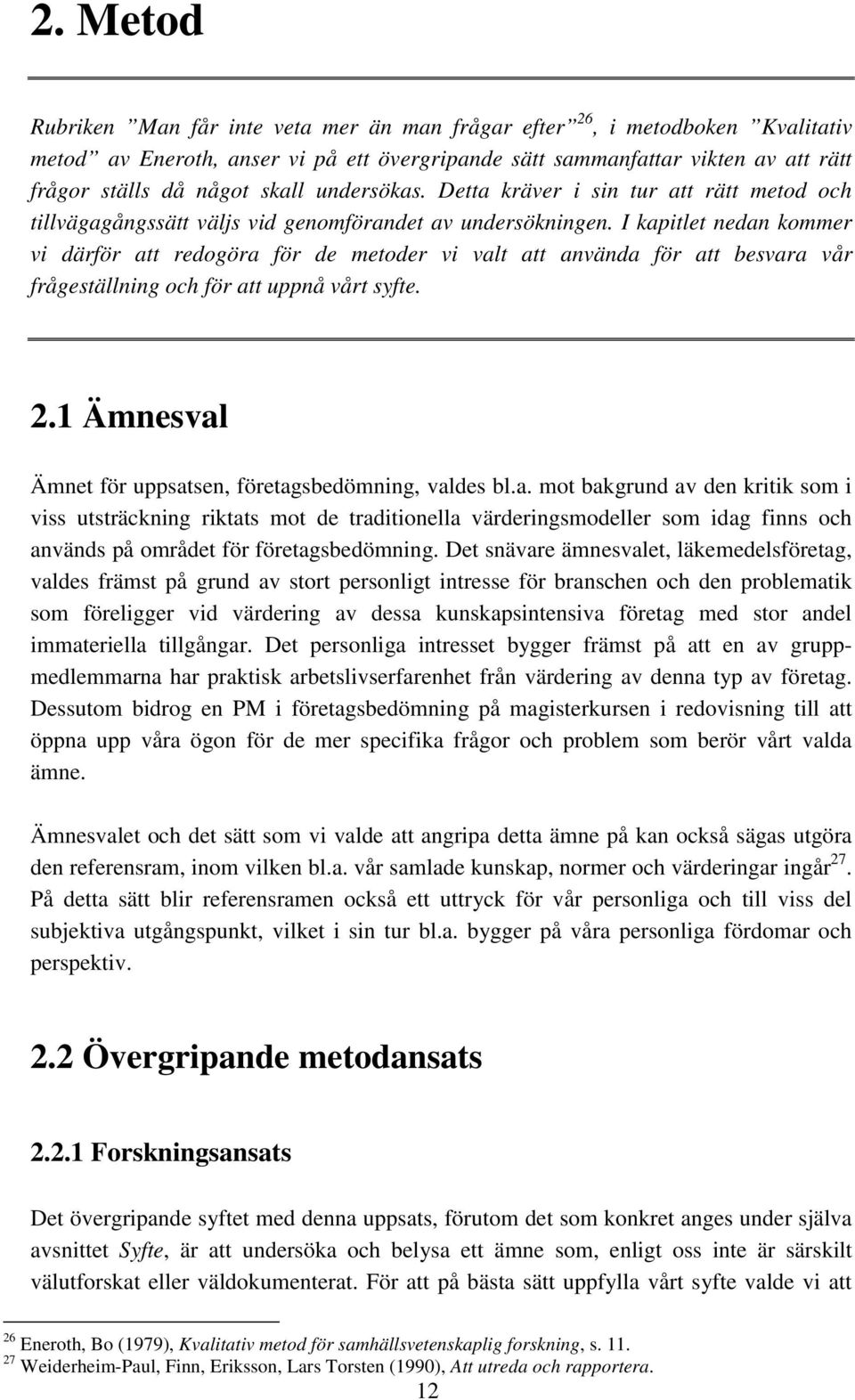 I kapitlet nedan kommer vi därför att redogöra för de metoder vi valt att använda för att besvara vår frågeställning och för att uppnå vårt syfte. 2.