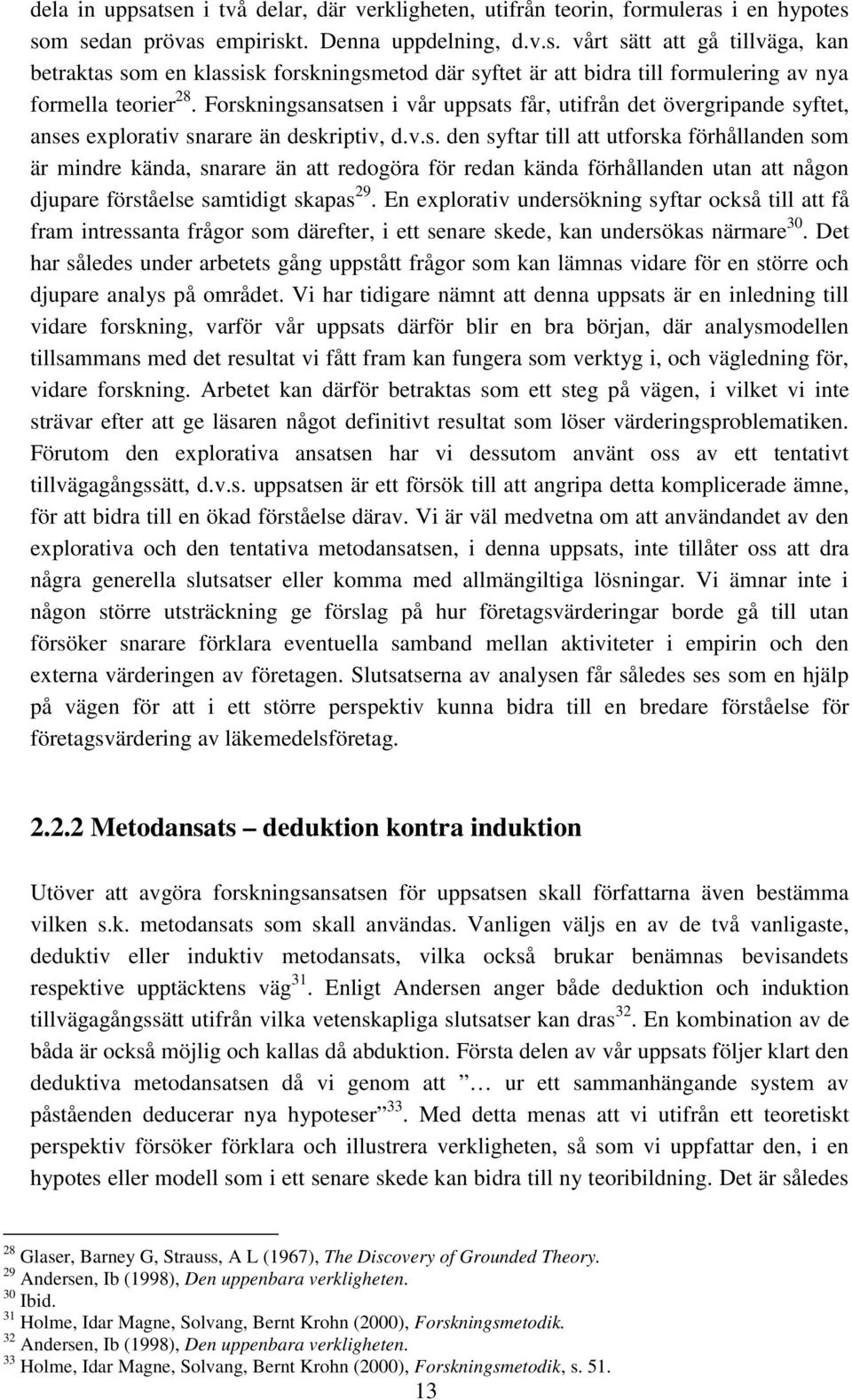 En explorativ undersökning syftar också till att få fram intressanta frågor som därefter, i ett senare skede, kan undersökas närmare 30.