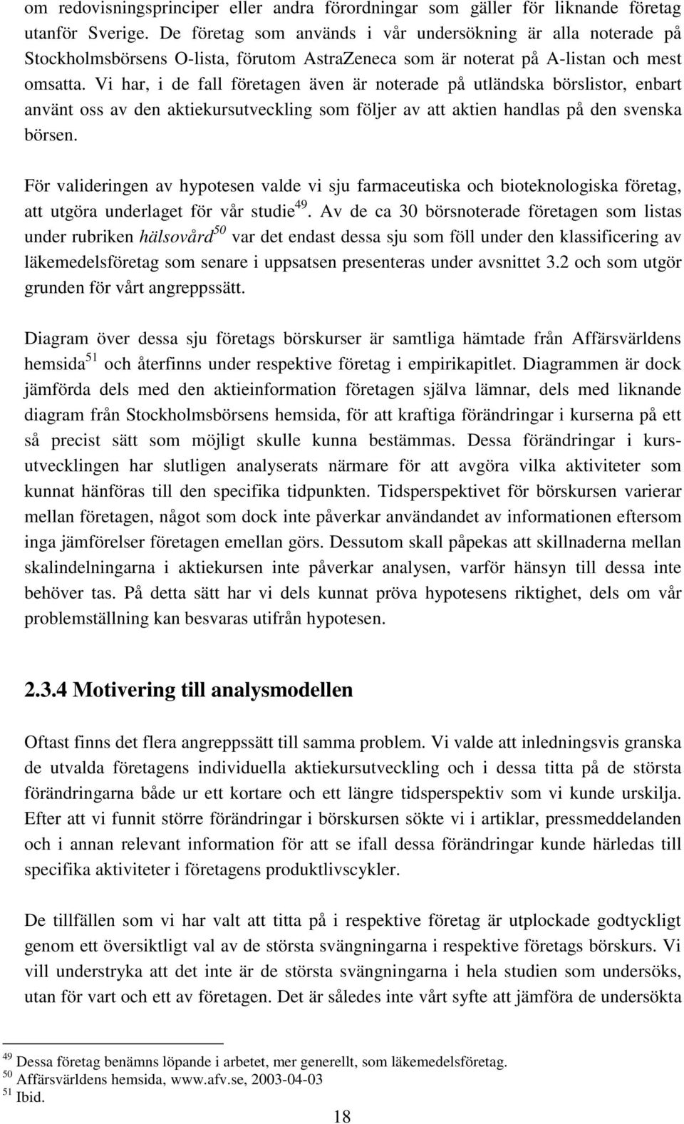 Vi har, i de fall företagen även är noterade på utländska börslistor, enbart använt oss av den aktiekursutveckling som följer av att aktien handlas på den svenska börsen.