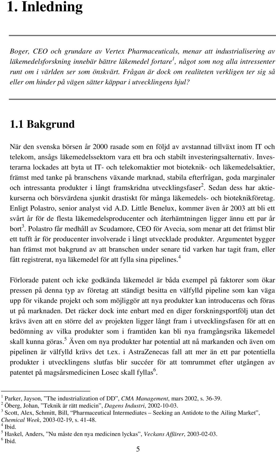 1 Bakgrund När den svenska börsen år 2000 rasade som en följd av avstannad tillväxt inom IT och telekom, ansågs läkemedelssektorn vara ett bra och stabilt investeringsalternativ.