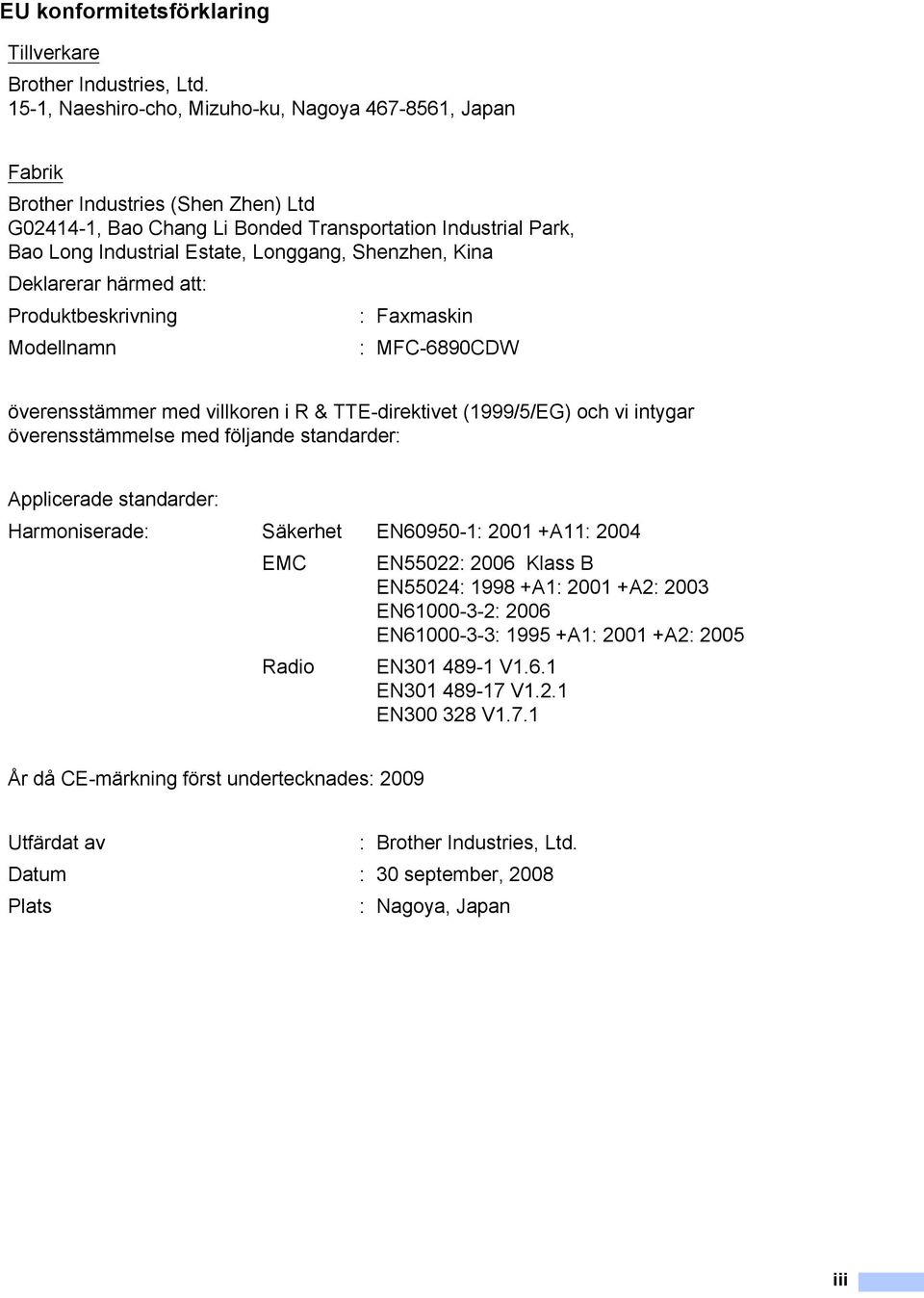 Shenzhen, Kina Deklarerar härmed att: Produktbeskrivning : Faxmaskin Modellnamn : MFC-6890CDW överensstämmer med villkoren i R & TTE-direktivet (1999/5/EG) och vi intygar överensstämmelse med