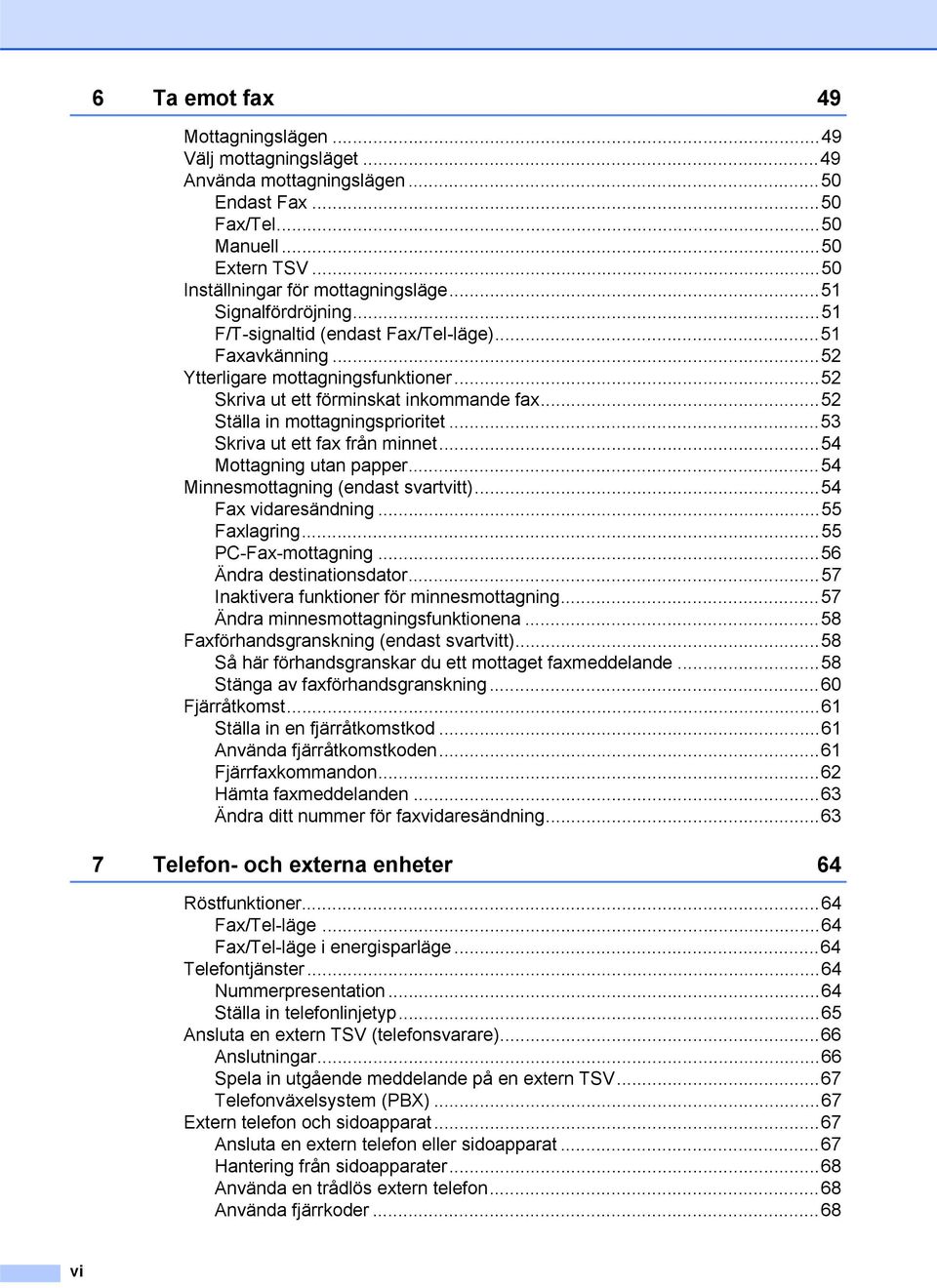 ..53 Skriva ut ett fax från minnet...54 Mottagning utan papper...54 Minnesmottagning (endast svartvitt)...54 Fax vidaresändning...55 Faxlagring...55 PC-Fax-mottagning...56 Ändra destinationsdator.