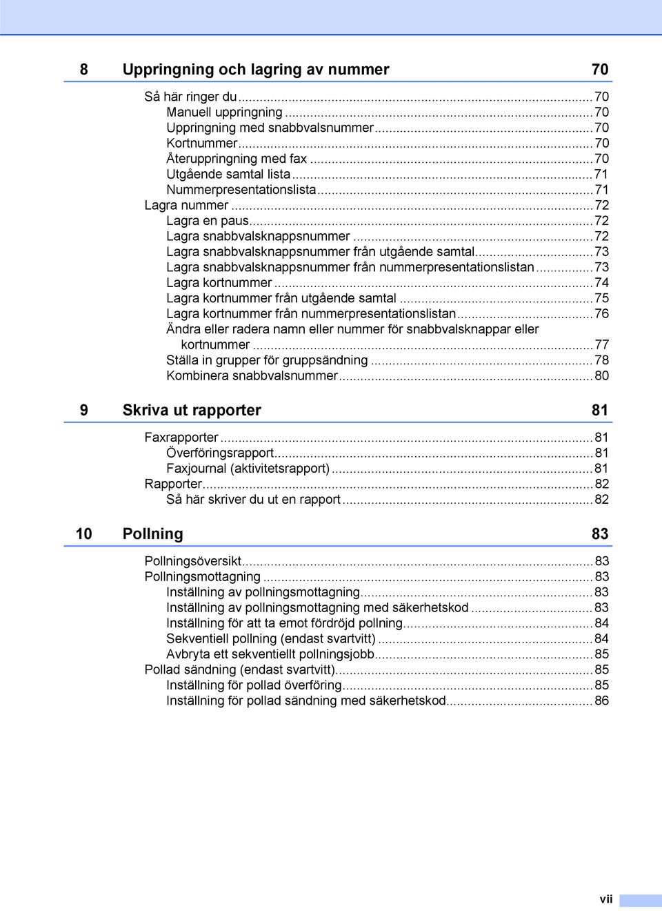 ..73 Lagra snabbvalsknappsnummer från nummerpresentationslistan...73 Lagra kortnummer...74 Lagra kortnummer från utgående samtal...75 Lagra kortnummer från nummerpresentationslistan.