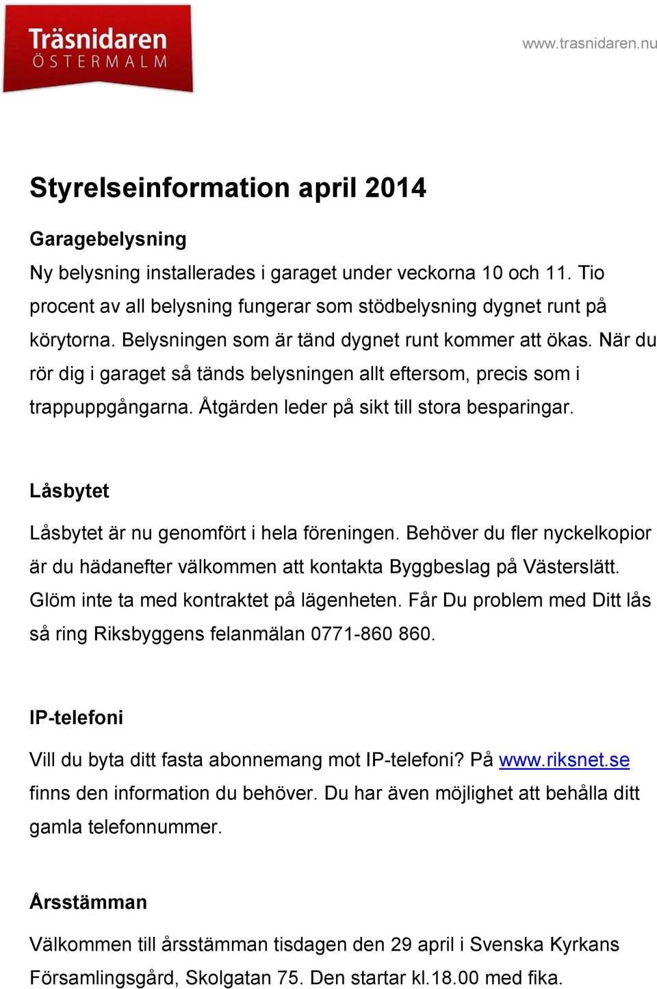 Låsbytet Låsbytet är nu genomfört i hela föreningen. Behöver du fler nyckelkopior är du hädanefter välkommen att kontakta Byggbeslag på Västerslätt. Glöm inte ta med kontraktet på lägenheten.