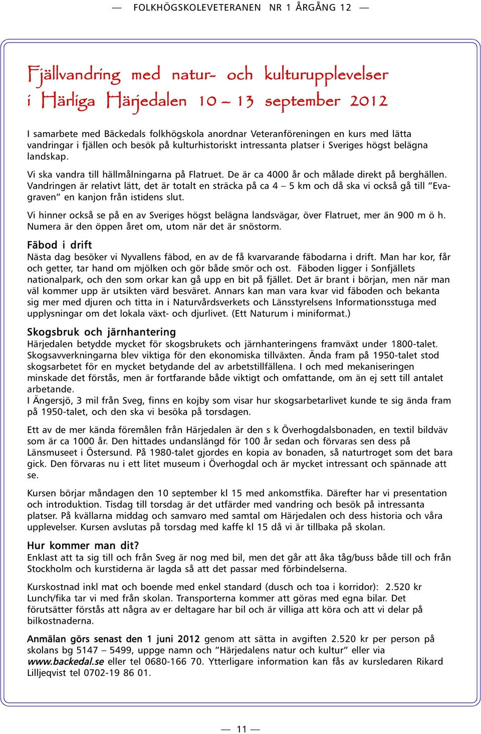 Vandringen är relativt lätt, det är totalt en sträcka på ca 4 5 km och då ska vi också gå till Evagraven en kanjon från istidens slut.