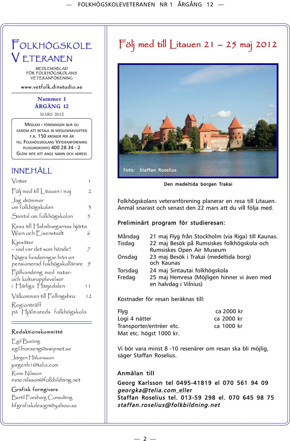 NAMN OCH ADRESS INNEHÅLL Vinter 1 Följ med till Litauen i maj 2 Jag drömmer om folkhögskolan 3 Samtal om folkhögskolan 5 Resa till Habsburgarnas hjärta Wien och Eisenstadt 6 Kjesäter ~ vad var det