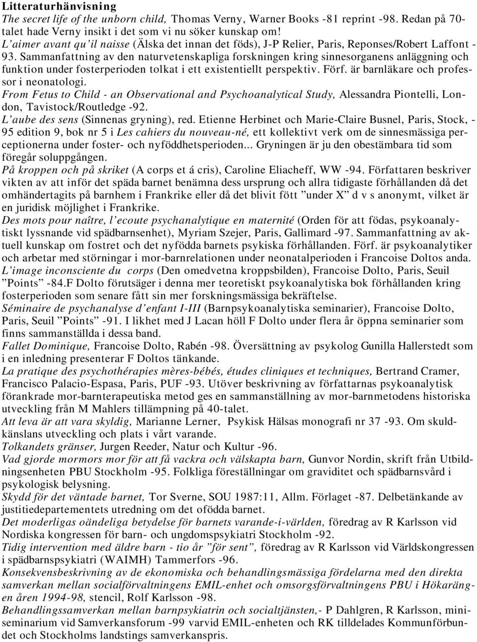 Sammanfattning av den naturvetenskapliga forskningen kring sinnesorganens anläggning och funktion under fosterperioden tolkat i ett existentiellt perspektiv. Förf.