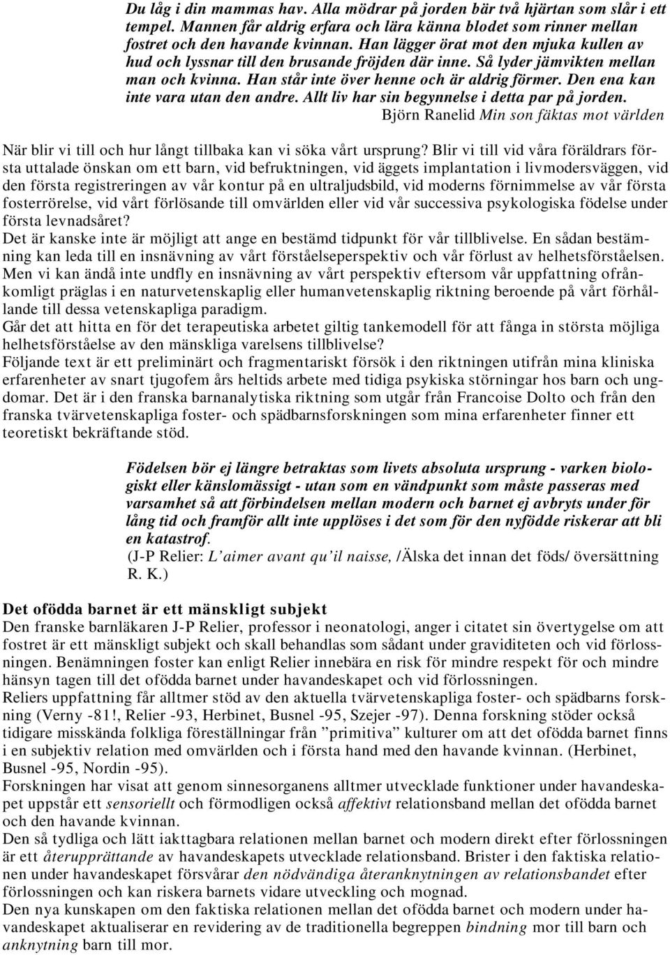 Den ena kan inte vara utan den andre. Allt liv har sin begynnelse i detta par på jorden. Björn Ranelid Min son fäktas mot världen När blir vi till och hur långt tillbaka kan vi söka vårt ursprung?