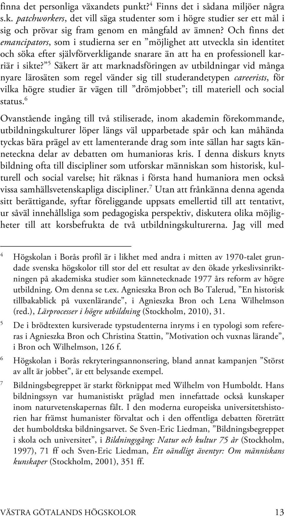 5 Säkert är att marknadsföringen av utbildningar vid många nyare lärosäten som regel vänder sig till studerandetypen careerists, för vilka högre studier är vägen till drömjobbet ; till materiell och