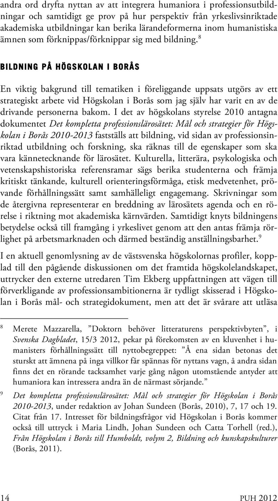 8 BILDNING PÅ HÖGSKOLAN I BORÅS En viktig bakgrund till tematiken i föreliggande uppsats utgörs av ett strategiskt arbete vid Högskolan i Borås som jag själv har varit en av de drivande personerna