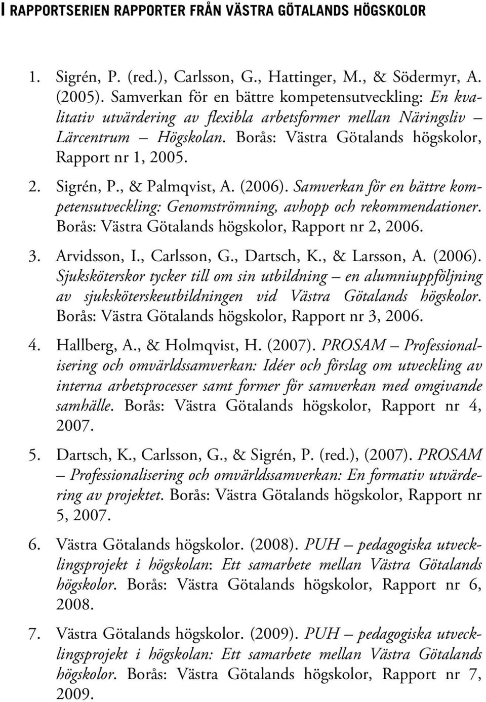 , & Palmqvist, A. (2006). Samverkan för en bättre kompetensutveckling: Genomströmning, avhopp och rekommendationer. Borås: Västra Götalands högskolor, Rapport nr 2, 2006. 3. Arvidsson, I.