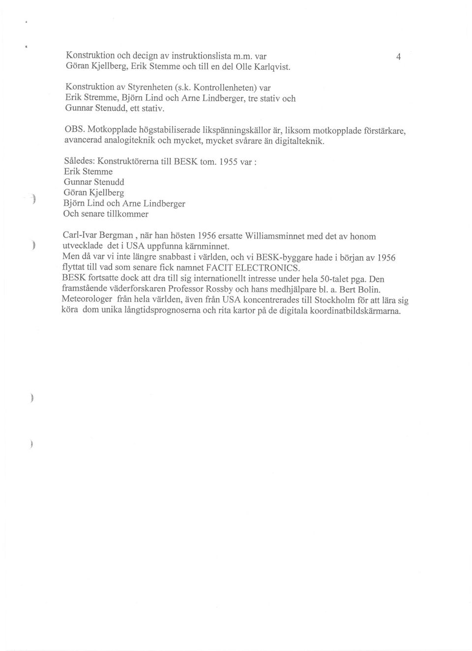 1955 var: Erik Stemme Gunnar Stenudd Göran Kjellberg Björn Lind och Arne Lindberger Och senare tillkommer Carl-Ivar Bergman, när han hösten 1956 ersatte Williamsminnet med det av honom utvecklade det