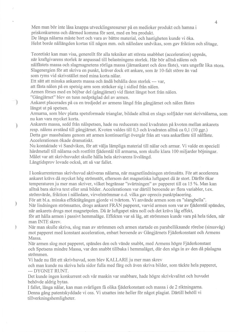 - Teoretiskt kan man visa, generellt för alla tekniker att största snabbhet (acceleration uppnås, när kraftgivarens storlek är anpassad till belastningens storlek.