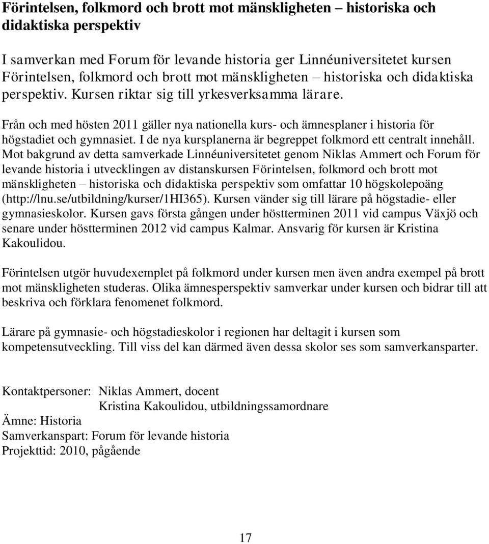 Från och med hösten 2011 gäller nya nationella kurs- och ämnesplaner i historia för högstadiet och gymnasiet. I de nya kursplanerna är begreppet folkmord ett centralt innehåll.