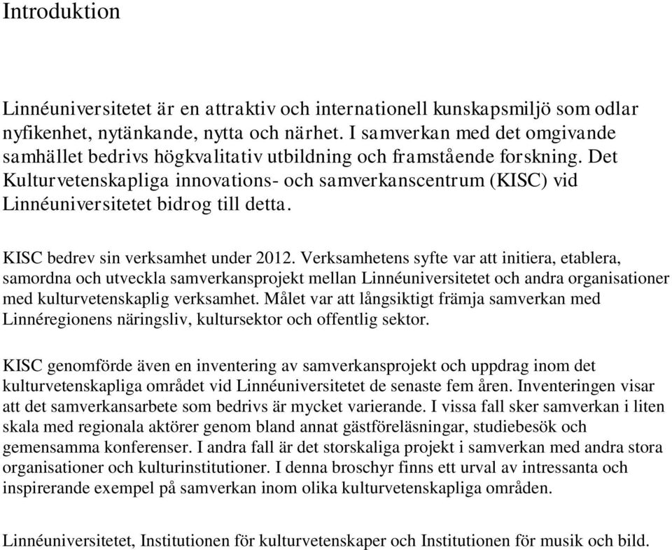 Det Kulturvetenskapliga innovations- och samverkanscentrum (KISC) vid Linnéuniversitetet bidrog till detta. KISC bedrev sin verksamhet under 2012.