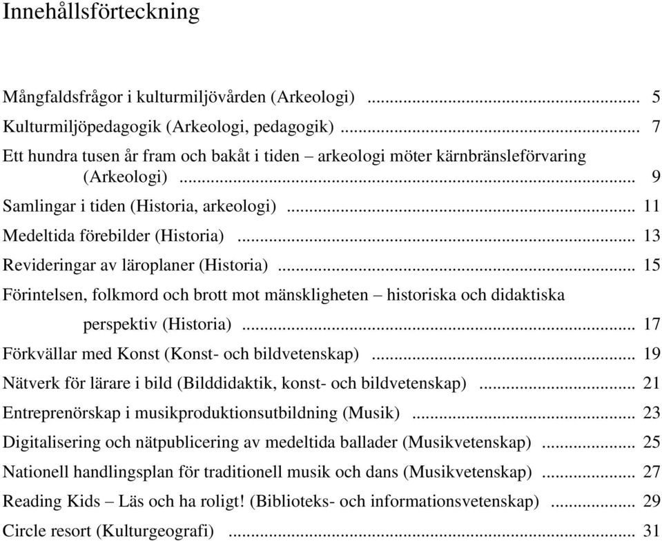 .. 13 Revideringar av läroplaner (Historia)... 15 Förintelsen, folkmord och brott mot mänskligheten historiska och didaktiska perspektiv (Historia)... 17 Förkvällar med Konst (Konst- och bildvetenskap).