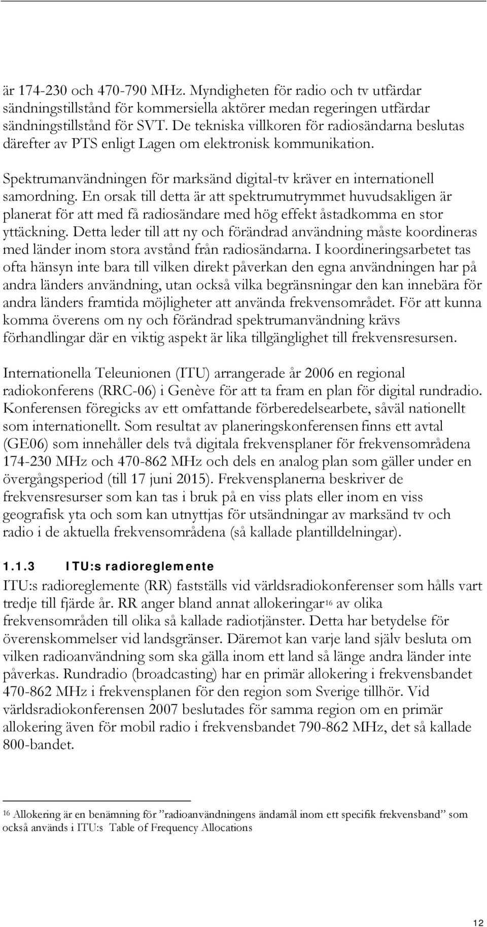 En orsak till detta är att spektrumutrymmet huvudsakligen är planerat för att med få radiosändare med hög effekt åstadkomma en stor yttäckning.