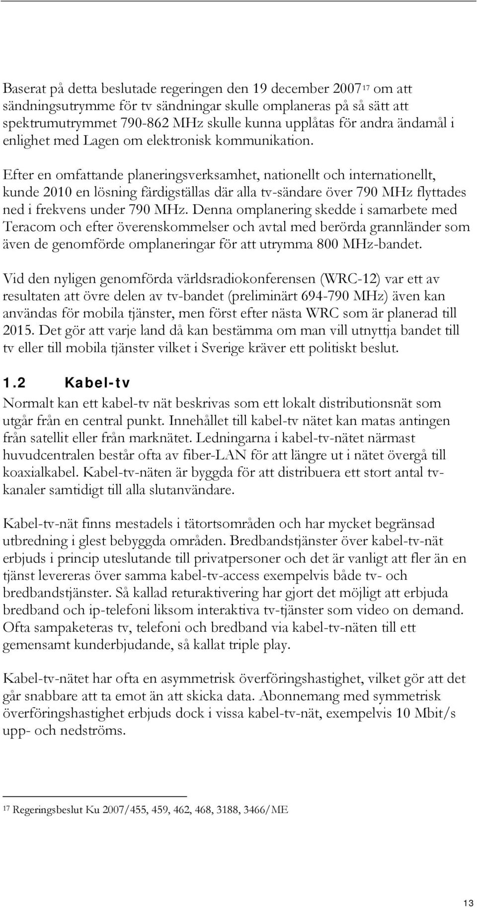 Efter en omfattande planeringsverksamhet, nationellt och internationellt, kunde 2010 en lösning färdigställas där alla tv-sändare över 790 MHz flyttades ned i frekvens under 790 MHz.