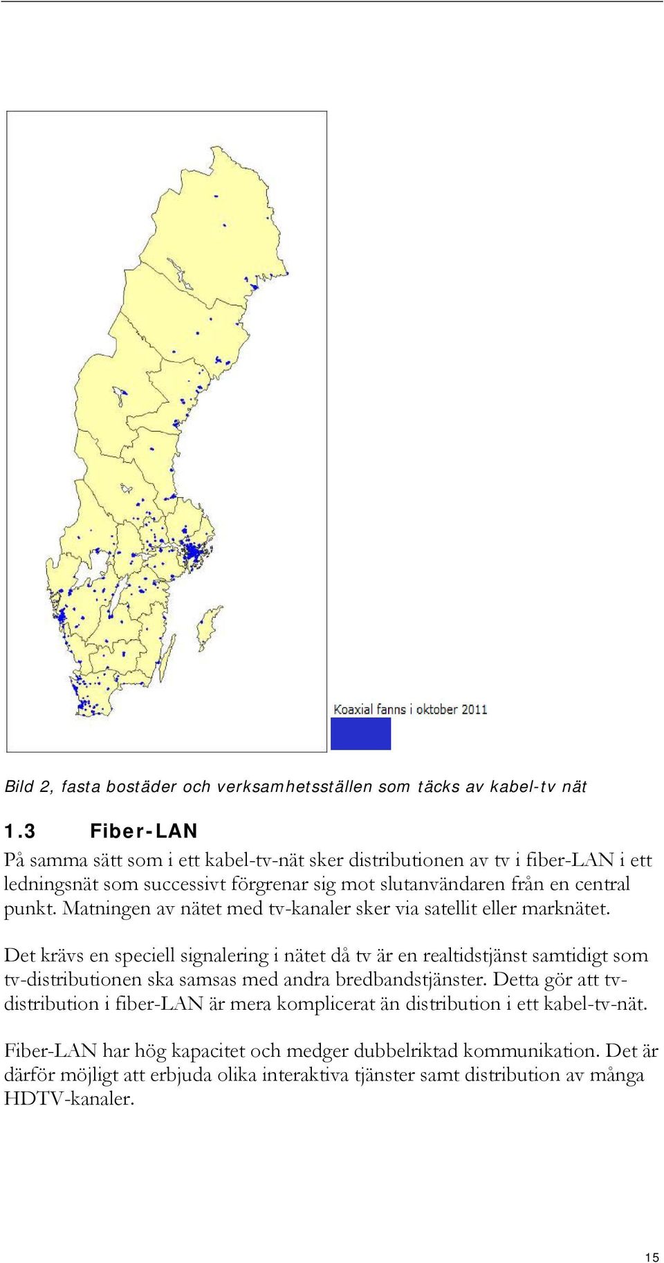 Matningen av nätet med tv-kanaler sker via satellit eller marknätet.