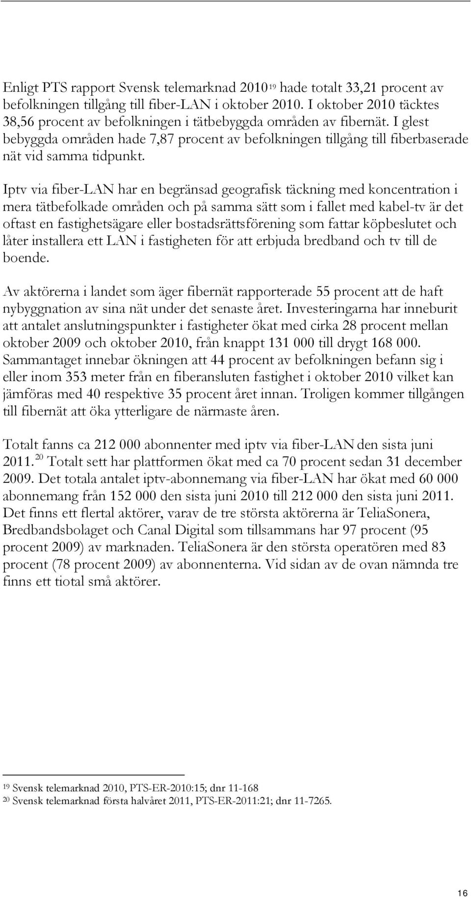 Iptv via fiber-lan har en begränsad geografisk täckning med koncentration i mera tätbefolkade områden och på samma sätt som i fallet med kabel-tv är det oftast en fastighetsägare eller