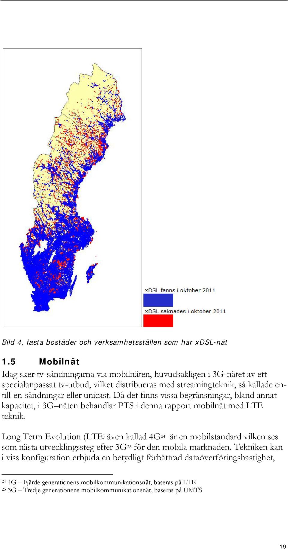 eller unicast. Då det finns vissa begränsningar, bland annat kapacitet, i 3G näten behandlar PTS i denna rapport mobilnät med LTE teknik.