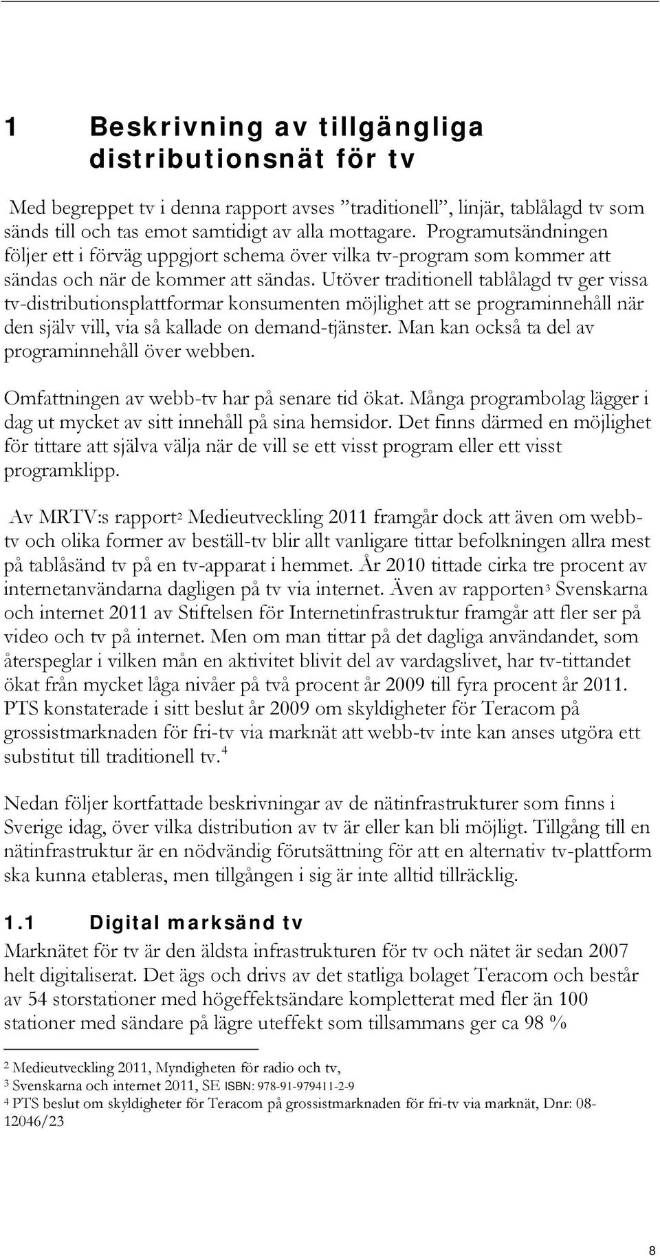 Utöver traditionell tablålagd tv ger vissa tv-distributionsplattformar konsumenten möjlighet att se programinnehåll när den själv vill, via så kallade on demand-tjänster.