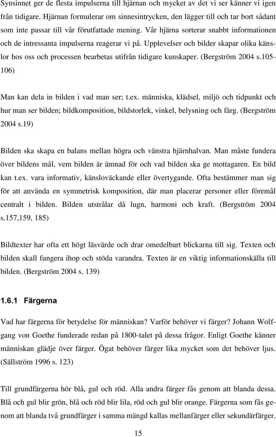 Vår hjärna sorterar snabbt informationen och de intressanta impulserna reagerar vi på. Upplevelser och bilder skapar olika känslor hos oss och processen bearbetas utifrån tidigare kunskaper.