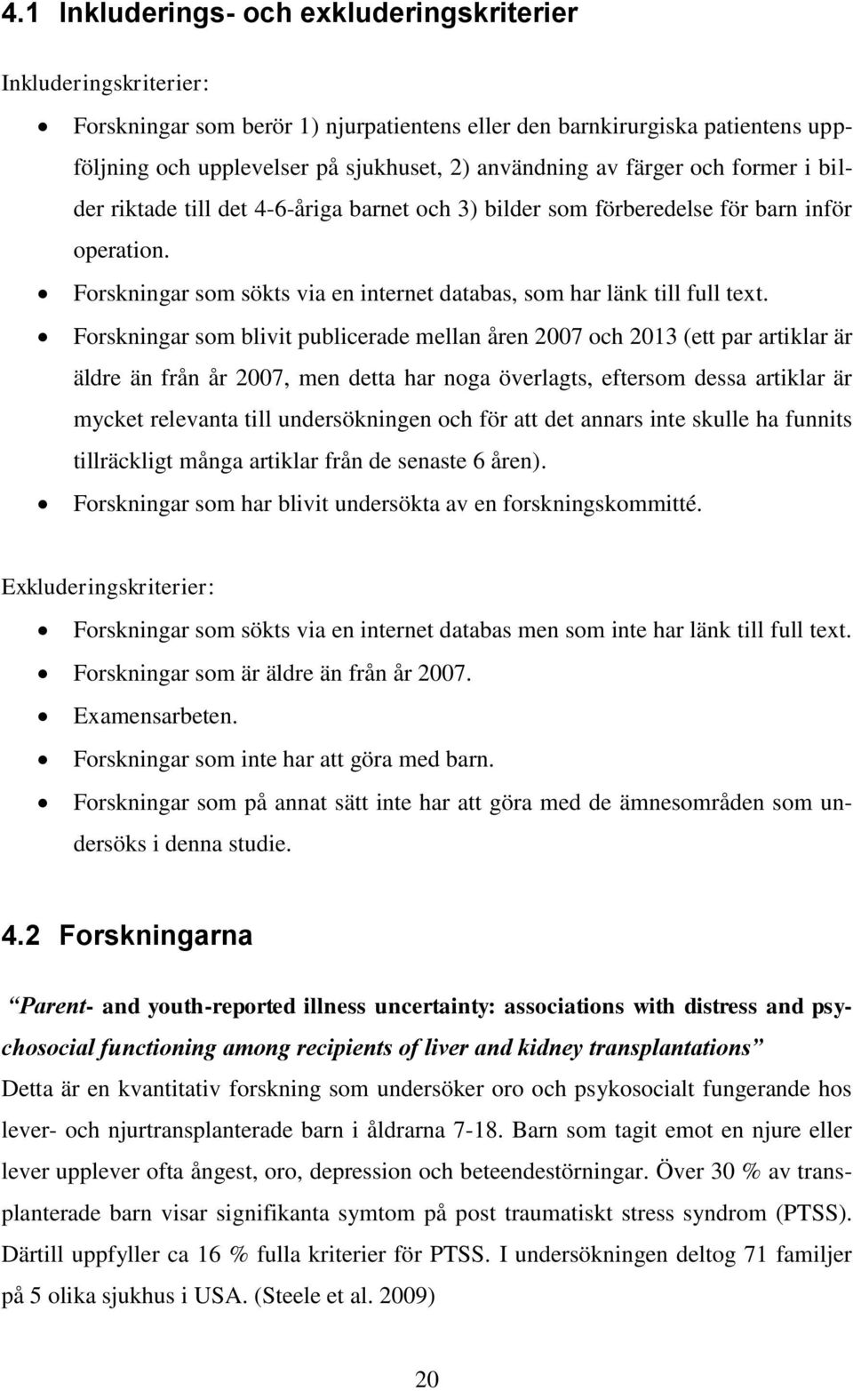 Forskningar som blivit publicerade mellan åren 2007 och 2013 (ett par artiklar är äldre än från år 2007, men detta har noga överlagts, eftersom dessa artiklar är mycket relevanta till undersökningen